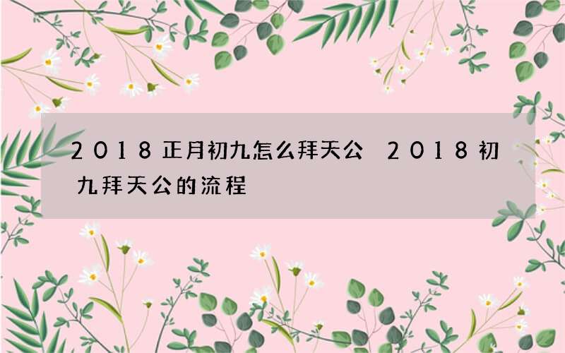 2018正月初九怎么拜天公 2018初九拜天公的流程